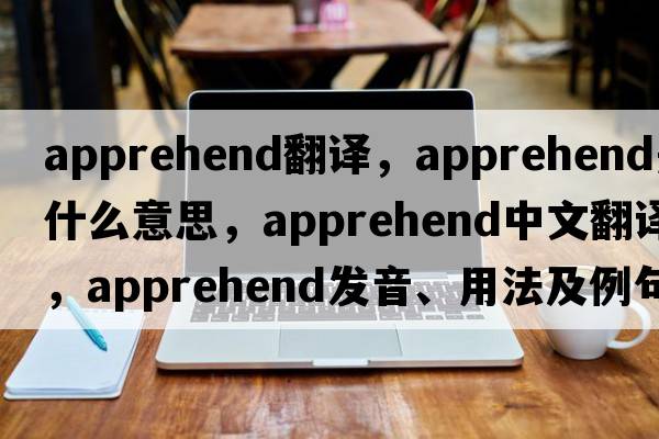 apprehend翻譯，apprehend是什么意思，apprehend中文翻譯，apprehend發(fā)音、用法及例句