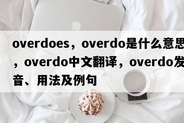overdoes，overdo是什么意思，overdo中文翻譯，overdo發(fā)音、用法及例句