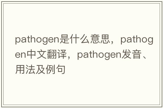 pathogen是什么意思，pathogen中文翻譯，pathogen發(fā)音、用法及例句