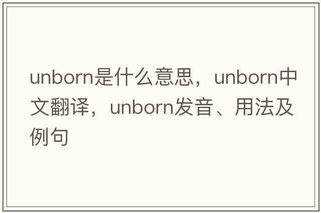 unborn是什么意思，unborn中文翻譯，unborn發(fā)音、用法及例句