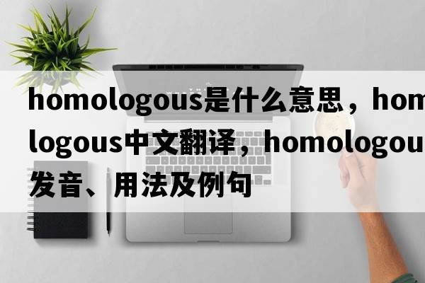 homologous是什么意思，homologous中文翻譯，homologous發(fā)音、用法及例句