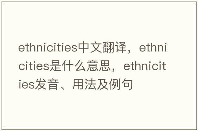 ethnicities中文翻譯，ethnicities是什么意思，ethnicities發(fā)音、用法及例句