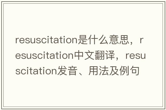 resuscitation是什么意思，resuscitation中文翻譯，resuscitation發(fā)音、用法及例句