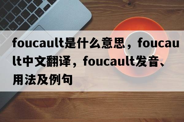 Foucault是什么意思，Foucault中文翻譯，Foucault發(fā)音、用法及例句