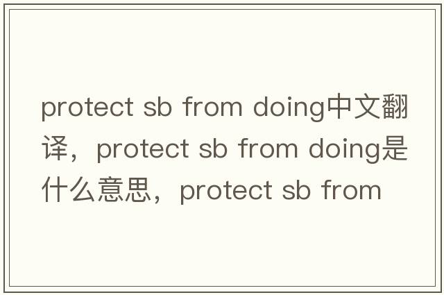 protect sb from doing中文翻譯，protect sb from doing是什么意思，protect sb from doing發(fā)音、用法及例句