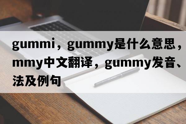 Gummi，gummy是什么意思，gummy中文翻譯，gummy發(fā)音、用法及例句