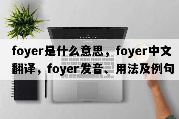 foyer是什么意思，foyer中文翻譯，foyer發(fā)音、用法及例句