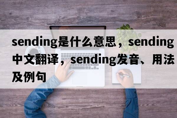 sending是什么意思，sending中文翻譯，sending發(fā)音、用法及例句