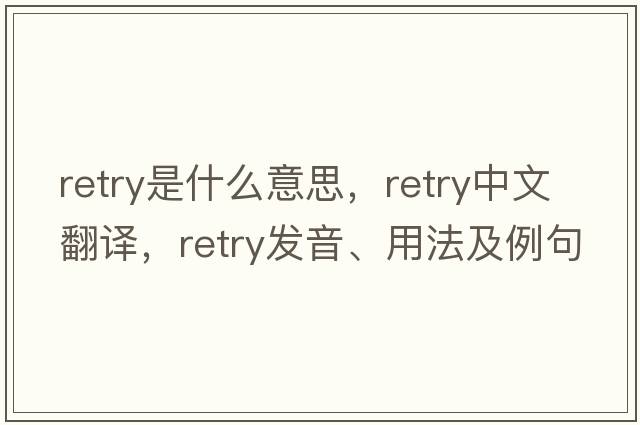 retry是什么意思，retry中文翻譯，retry發(fā)音、用法及例句