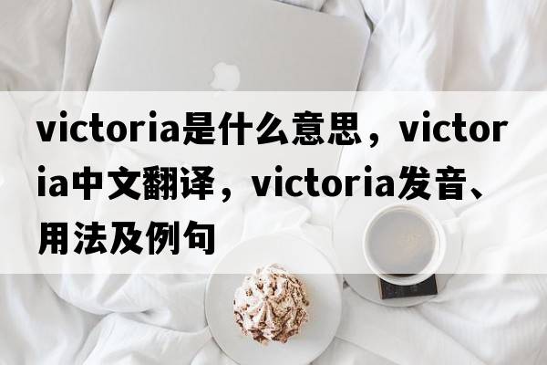victoria是什么意思，victoria中文翻譯，victoria發(fā)音、用法及例句