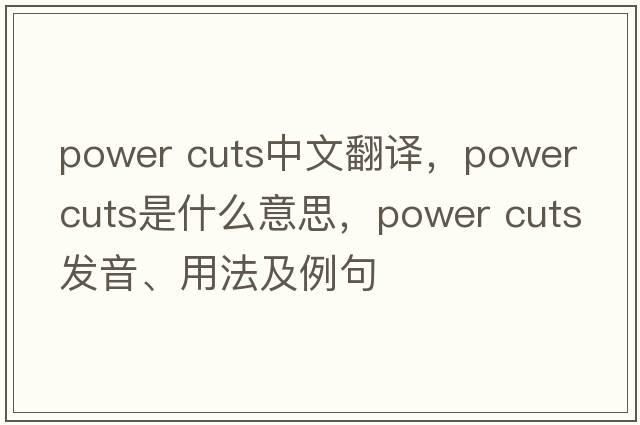 power cuts中文翻譯，power cuts是什么意思，power cuts發(fā)音、用法及例句