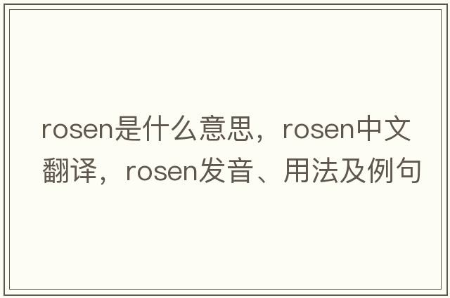 Rosen是什么意思，Rosen中文翻譯，Rosen發(fā)音、用法及例句