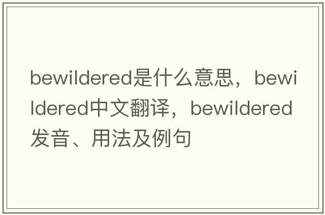 bewildered是什么意思，bewildered中文翻譯，bewildered發(fā)音、用法及例句
