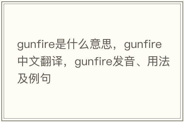 gunfire是什么意思，gunfire中文翻譯，gunfire發(fā)音、用法及例句