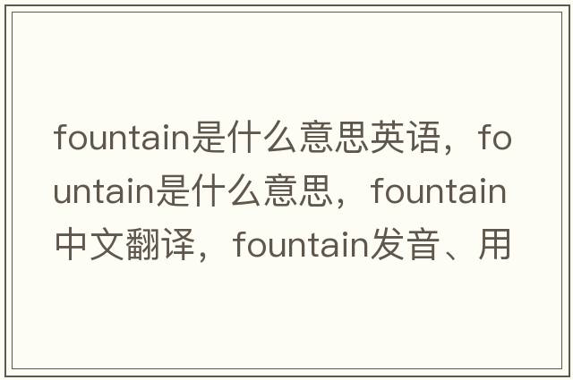 fountain是什么意思英語(yǔ)，fountain是什么意思，fountain中文翻譯，fountain發(fā)音、用法及例句