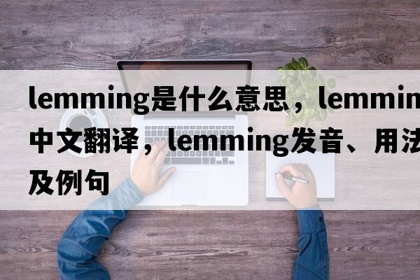 lemming是什么意思，lemming中文翻譯，lemming發(fā)音、用法及例句