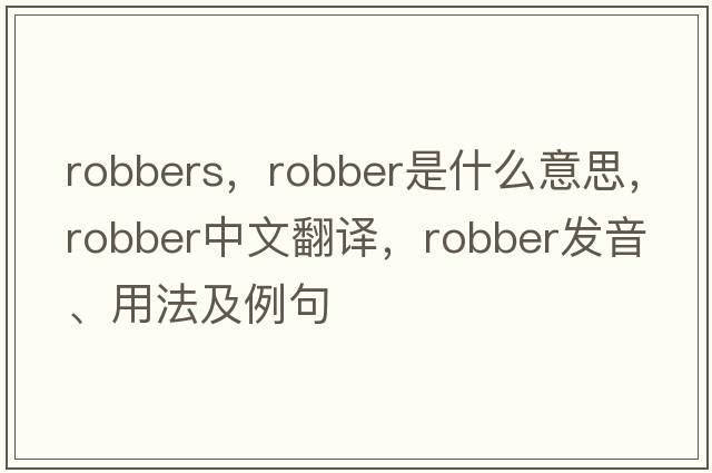 robbers，robber是什么意思，robber中文翻譯，robber發(fā)音、用法及例句