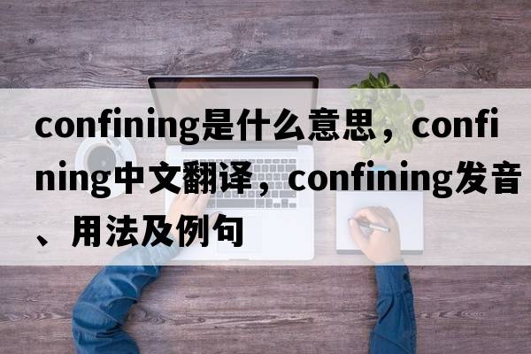 confining是什么意思，confining中文翻譯，confining發(fā)音、用法及例句