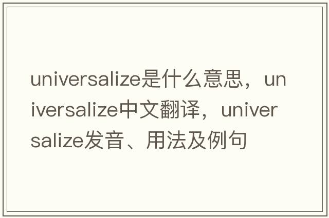 universalize是什么意思，universalize中文翻譯，universalize發(fā)音、用法及例句