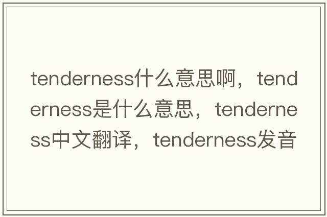 tenderness什么意思啊，tenderness是什么意思，tenderness中文翻譯，tenderness發(fā)音、用法及例句