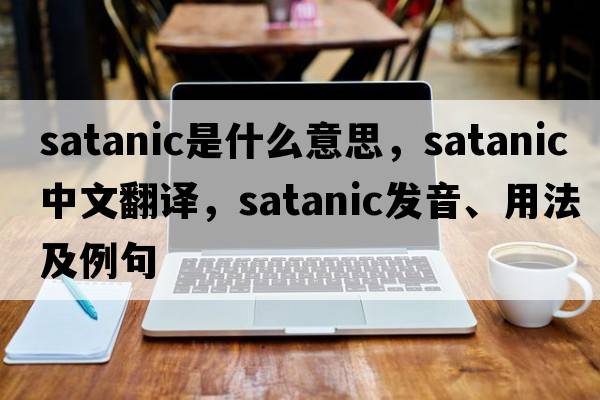 Satanic是什么意思，Satanic中文翻譯，Satanic發(fā)音、用法及例句