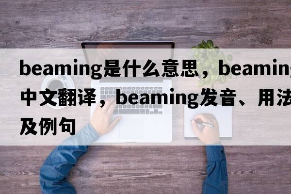 beaming是什么意思，beaming中文翻譯，beaming發(fā)音、用法及例句
