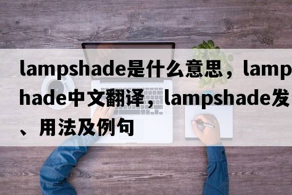 lampshade是什么意思，lampshade中文翻譯，lampshade發(fā)音、用法及例句