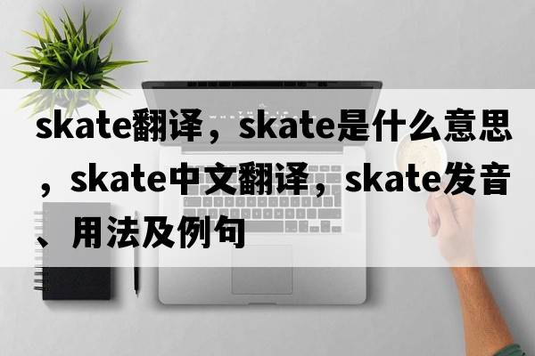 skate翻譯，skate是什么意思，skate中文翻譯，skate發(fā)音、用法及例句