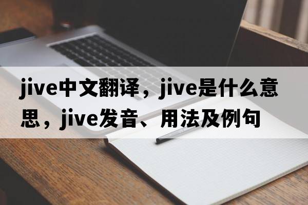 jive中文翻譯，jive是什么意思，jive發(fā)音、用法及例句