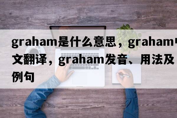 graham是什么意思，graham中文翻譯，graham發(fā)音、用法及例句