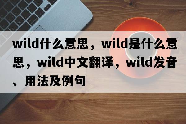 wild什么意思，wild是什么意思，wild中文翻譯，wild發(fā)音、用法及例句