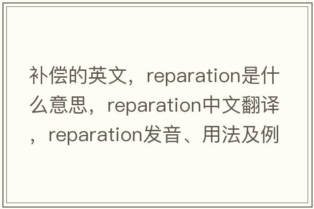 補償的英文，reparation是什么意思，reparation中文翻譯，reparation發(fā)音、用法及例句