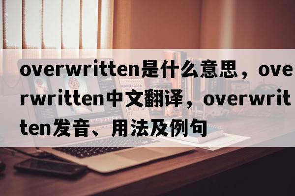 overwritten是什么意思，overwritten中文翻譯，overwritten發(fā)音、用法及例句