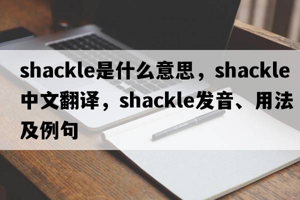 shackle是什么意思，shackle中文翻譯，shackle發(fā)音、用法及例句
