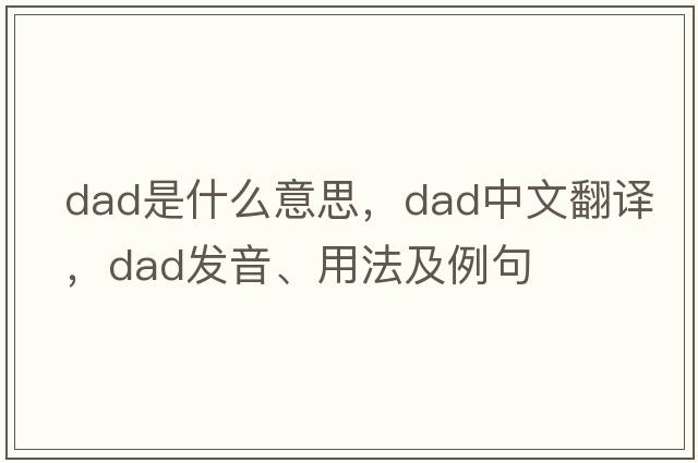 dad是什么意思，dad中文翻譯，dad發(fā)音、用法及例句