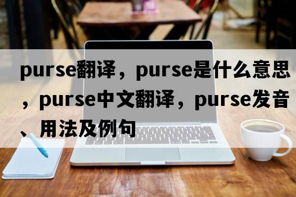 purse翻譯，purse是什么意思，purse中文翻譯，purse發(fā)音、用法及例句