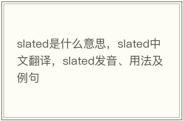 slated是什么意思，slated中文翻譯，slated發(fā)音、用法及例句
