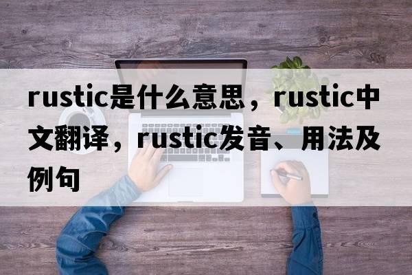 rustic是什么意思，rustic中文翻譯，rustic發(fā)音、用法及例句