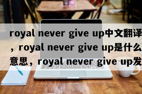 royal never give up中文翻譯，royal never give up是什么意思，royal never give up發(fā)音、用法及例句