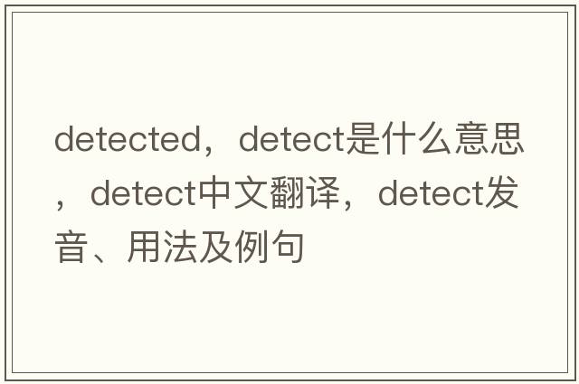 detected，detect是什么意思，detect中文翻譯，detect發(fā)音、用法及例句
