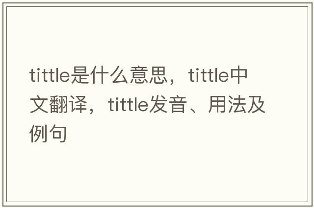 tittle是什么意思，tittle中文翻譯，tittle發(fā)音、用法及例句