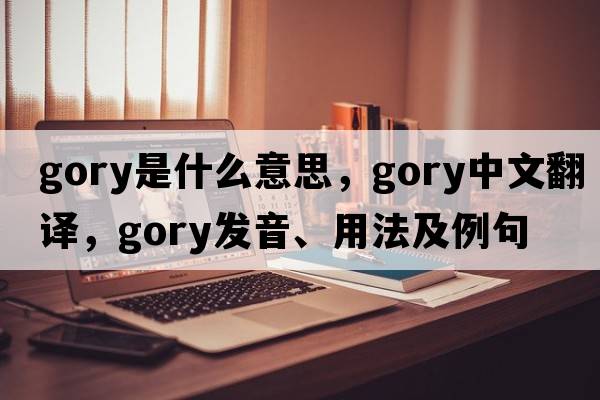 gory是什么意思，gory中文翻譯，gory發(fā)音、用法及例句