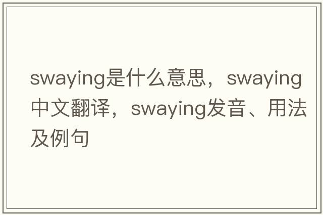 swaying是什么意思，swaying中文翻譯，swaying發(fā)音、用法及例句