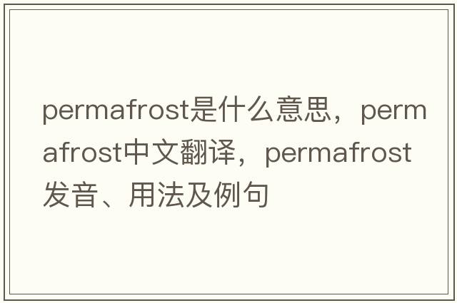 permafrost是什么意思，permafrost中文翻譯，permafrost發(fā)音、用法及例句