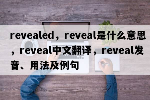 revealed，reveal是什么意思，reveal中文翻譯，reveal發(fā)音、用法及例句