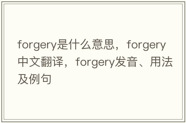 forgery是什么意思，forgery中文翻譯，forgery發(fā)音、用法及例句