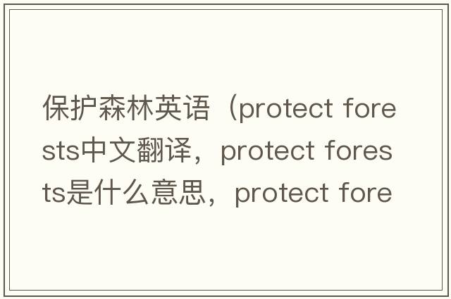保護森林英語(yǔ)（protect forests中文翻譯，protect forests是什么意思，protect forests發(fā)音、用法及例句）