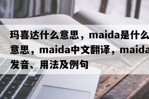 瑪喜達什么意思，Maida是什么意思，Maida中文翻譯，Maida發(fā)音、用法及例句