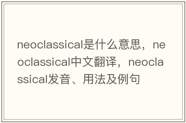 neoclassical是什么意思，neoclassical中文翻譯，neoclassical發(fā)音、用法及例句