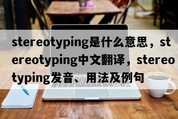 stereotyping是什么意思，stereotyping中文翻譯，stereotyping發(fā)音、用法及例句